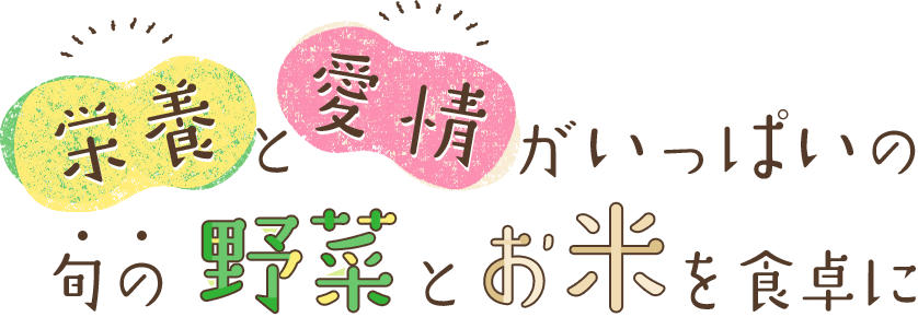 栄養と愛情がいっぱいの旬の野菜とお米を食卓に